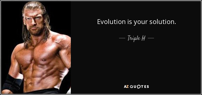 Evolution is your solution. - Triple H