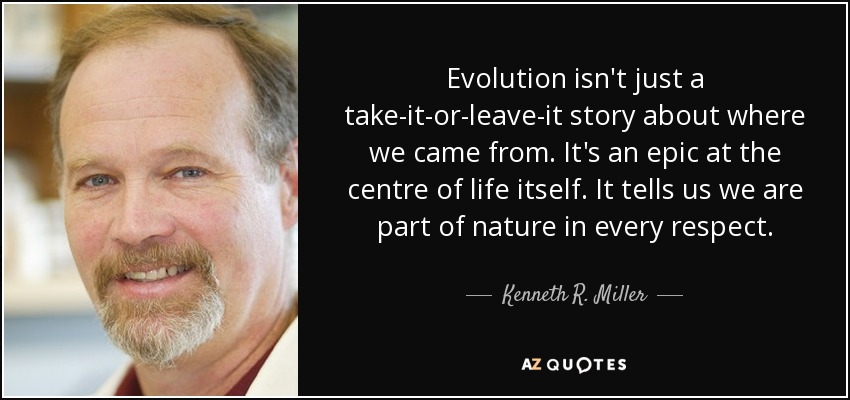 Evolution isn't just a take-it-or-leave-it story about where we came from. It's an epic at the centre of life itself. It tells us we are part of nature in every respect. - Kenneth R. Miller