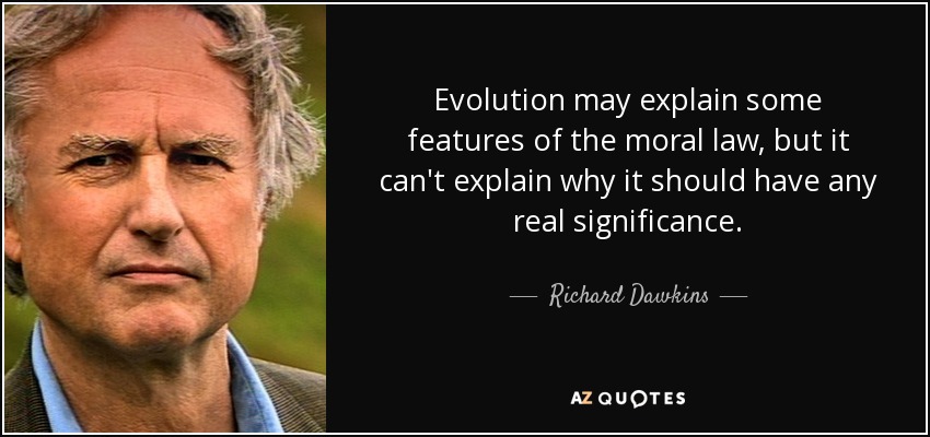 Evolution may explain some features of the moral law, but it can't explain why it should have any real significance. - Richard Dawkins