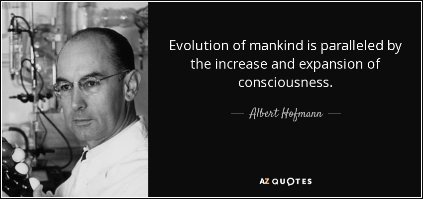 Evolution of mankind is paralleled by the increase and expansion of consciousness. - Albert Hofmann