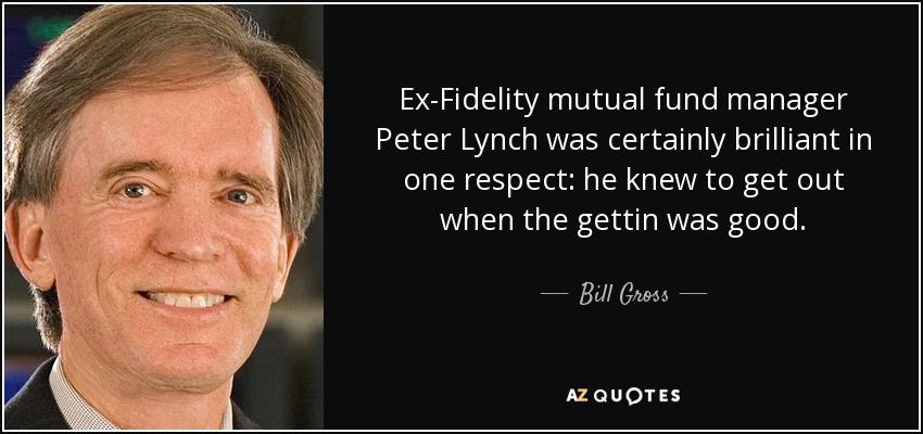 Ex-Fidelity mutual fund manager Peter Lynch was certainly brilliant in one respect: he knew to get out when the gettin was good. - Bill Gross