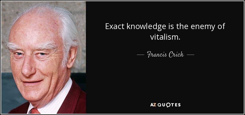 Exact knowledge is the enemy of vitalism. - Francis Crick