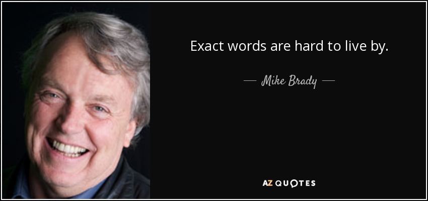 Exact words are hard to live by. - Mike Brady