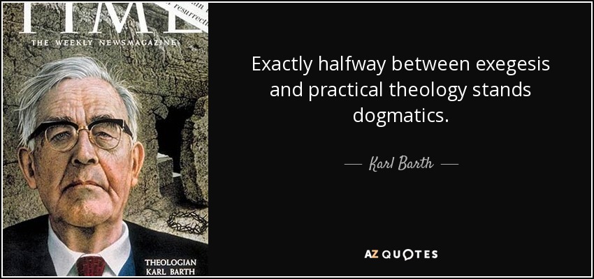 Exactly halfway between exegesis and practical theology stands dogmatics. - Karl Barth