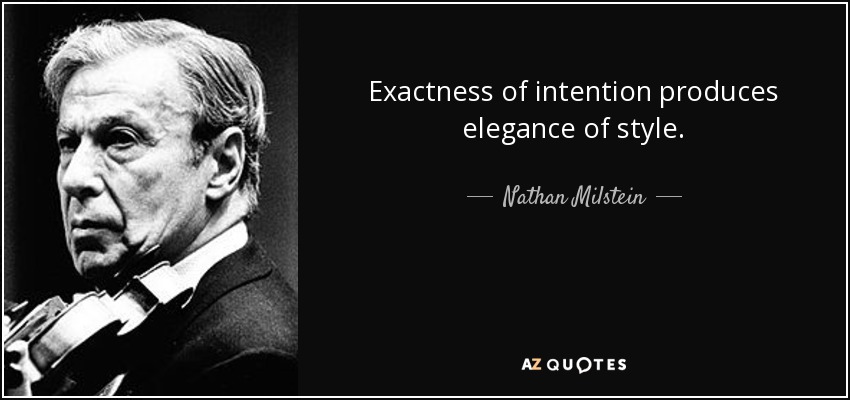 Exactness of intention produces elegance of style. - Nathan Milstein