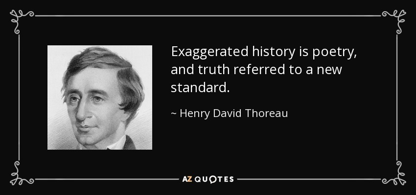 Exaggerated history is poetry, and truth referred to a new standard. - Henry David Thoreau