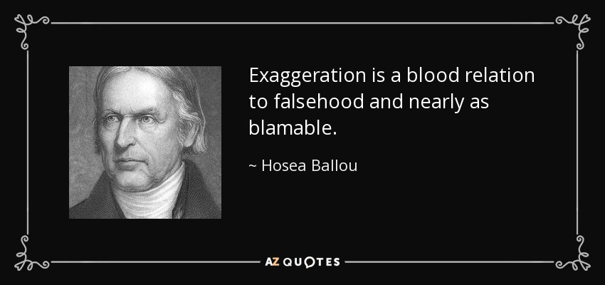 Exaggeration is a blood relation to falsehood and nearly as blamable. - Hosea Ballou