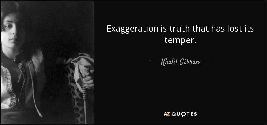 Exaggeration is truth that has lost its temper. - Khalil Gibran