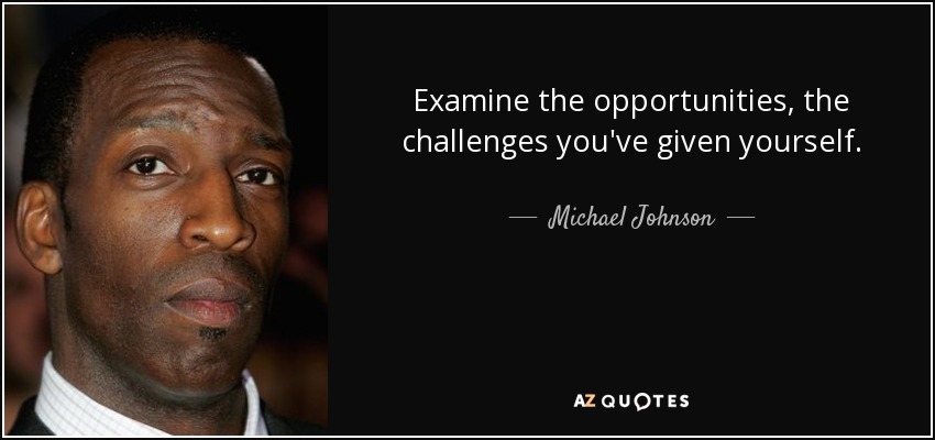 Examine the opportunities, the challenges you've given yourself. - Michael Johnson