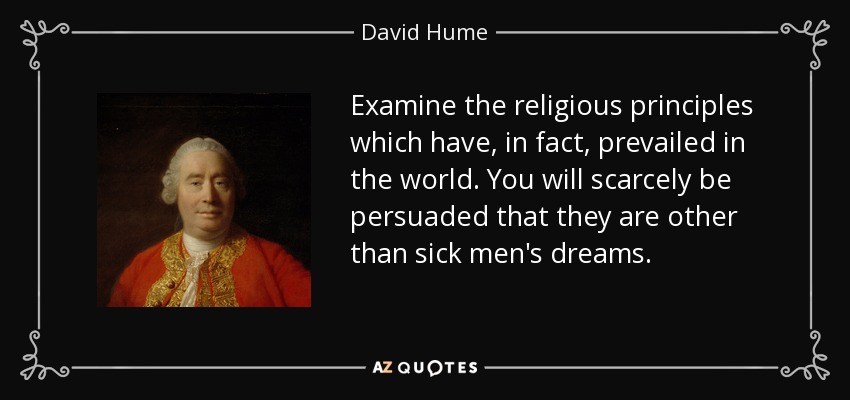 Examine the religious principles which have, in fact, prevailed in the world. You will scarcely be persuaded that they are other than sick men's dreams. - David Hume