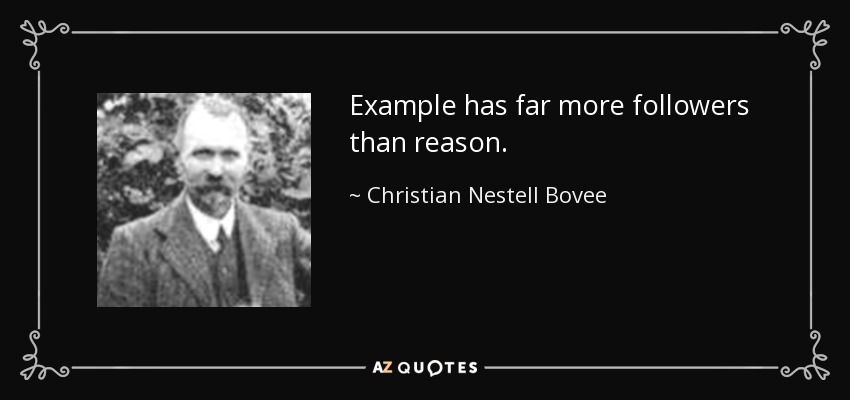 Example has far more followers than reason. - Christian Nestell Bovee