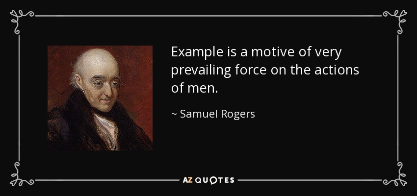 Example is a motive of very prevailing force on the actions of men. - Samuel Rogers