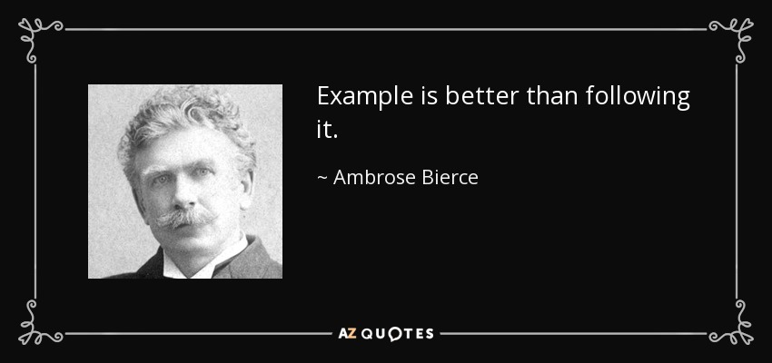 Example is better than following it. - Ambrose Bierce