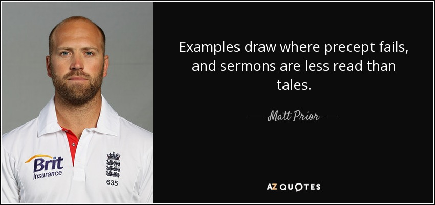 Examples draw where precept fails, and sermons are less read than tales. - Matt Prior