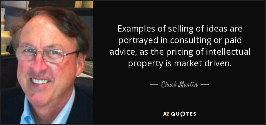 Examples of selling of ideas are portrayed in consulting or paid advice, as the pricing of intellectual property is market driven. - Chuck Martin