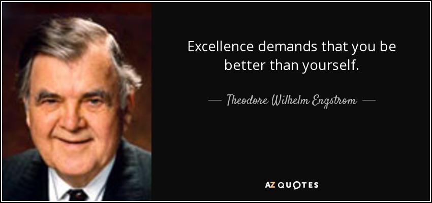 Excellence demands that you be better than yourself. - Theodore Wilhelm Engstrom