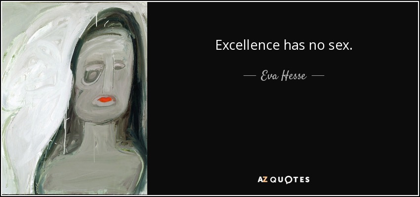 Excellence has no sex. - Eva Hesse