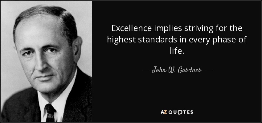 Excellence implies striving for the highest standards in every phase of life. - John W. Gardner