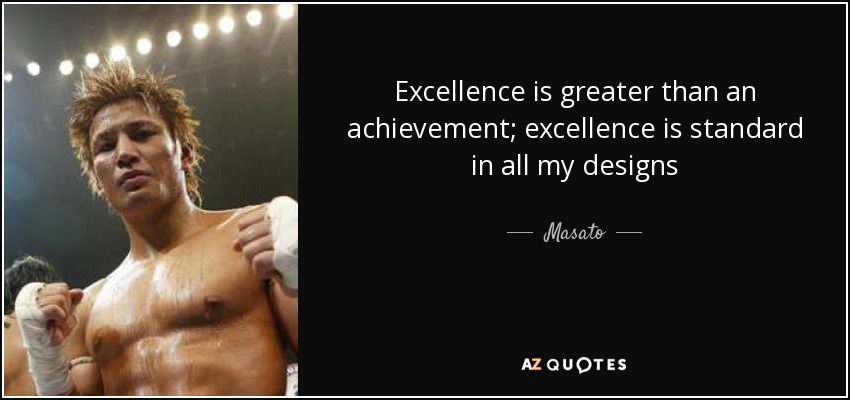 Excellence is greater than an achievement; excellence is standard in all my designs - Masato