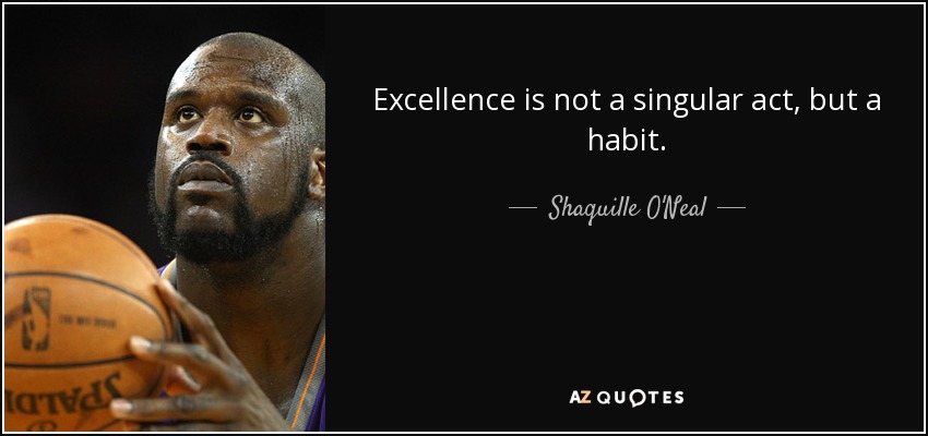 Excellence is not a singular act, but a habit. - Shaquille O'Neal