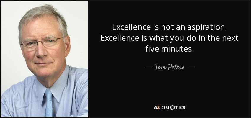 Excellence is not an aspiration. Excellence is what you do in the next five minutes. - Tom Peters