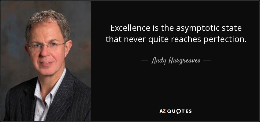 Excellence is the asymptotic state that never quite reaches perfection. - Andy Hargreaves