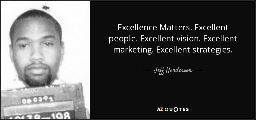 Excellence Matters. Excellent people. Excellent vision. Excellent marketing. Excellent strategies. - Jeff Henderson