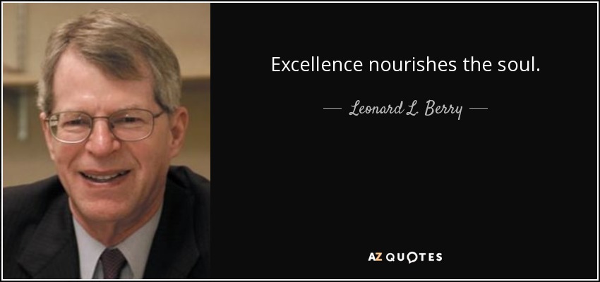 Excellence nourishes the soul. - Leonard L. Berry