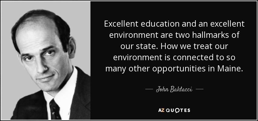 Excellent education and an excellent environment are two hallmarks of our state. How we treat our environment is connected to so many other opportunities in Maine. - John Baldacci