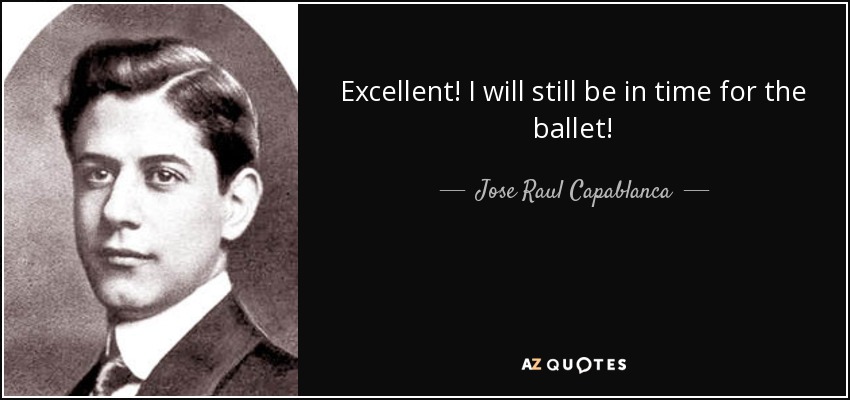 Excellent! I will still be in time for the ballet! - Jose Raul Capablanca