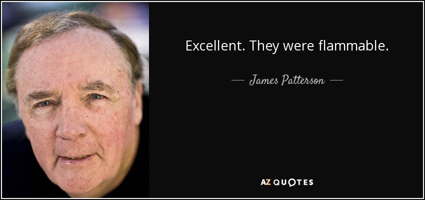 Excellent. They were flammable. - James Patterson