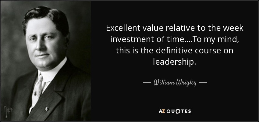 Excellent value relative to the week investment of time....To my mind, this is the definitive course on leadership. - William Wrigley, Jr.