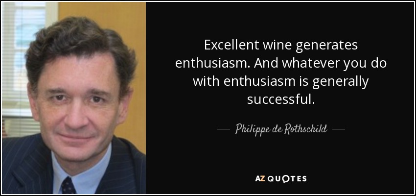 Excellent wine generates enthusiasm. And whatever you do with enthusiasm is generally successful. - Philippe de Rothschild