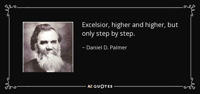 Excelsior, higher and higher, but only step by step. - Daniel D. Palmer