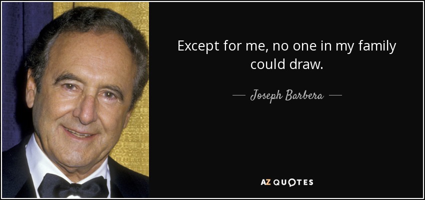 Except for me, no one in my family could draw. - Joseph Barbera