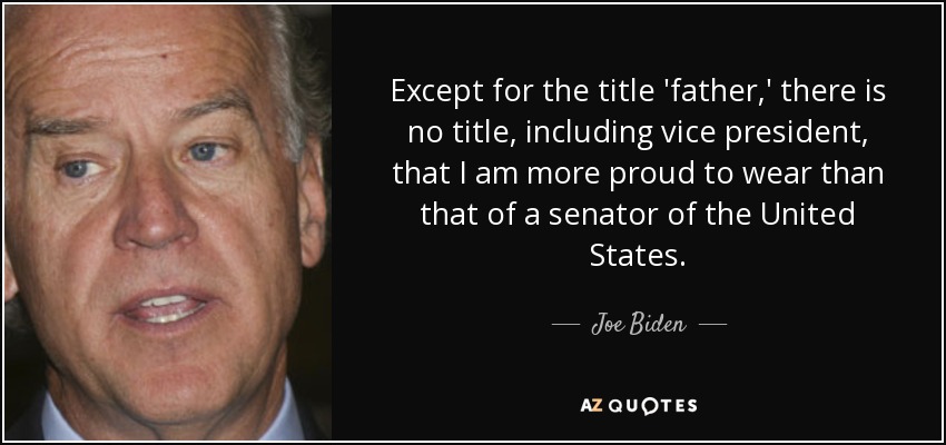 Except for the title 'father,' there is no title, including vice president, that I am more proud to wear than that of a senator of the United States. - Joe Biden