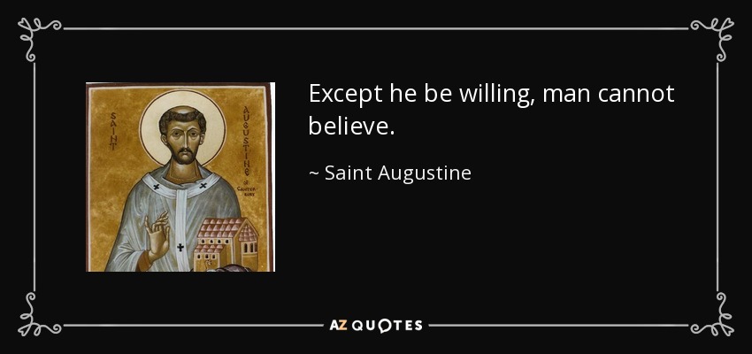 Except he be willing, man cannot believe. - Saint Augustine