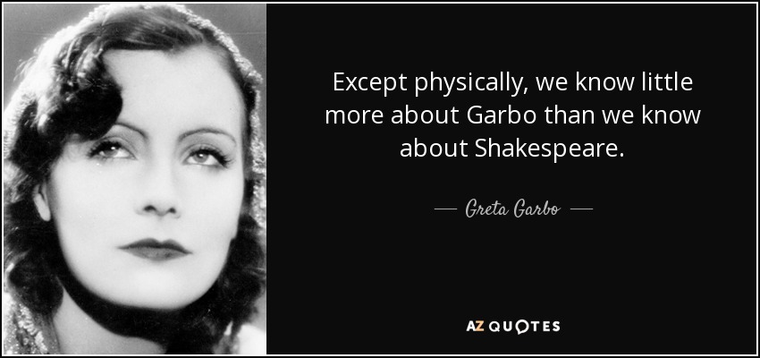 Except physically, we know little more about Garbo than we know about Shakespeare. - Greta Garbo