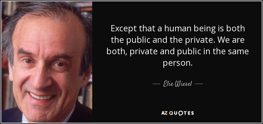 Except that a human being is both the public and the private. We are both, private and public in the same person. - Elie Wiesel