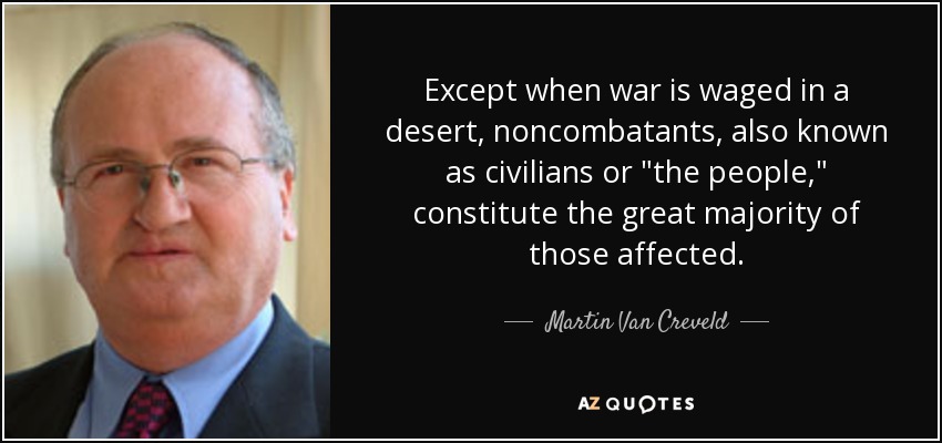 Except when war is waged in a desert, noncombatants, also known as civilians or 