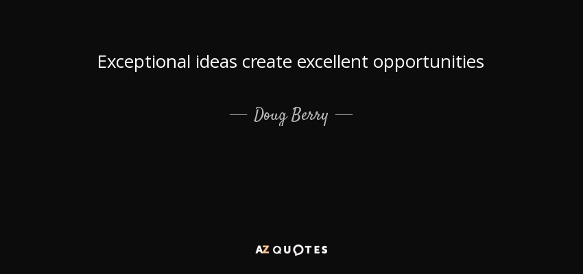 Exceptional ideas create excellent opportunities - Doug Berry
