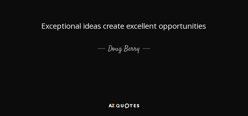 Exceptional ideas create excellent opportunities - Doug Berry
