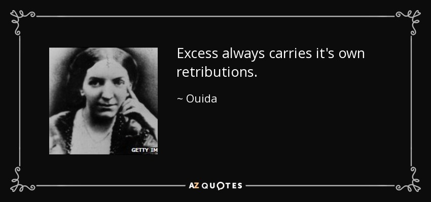 Excess always carries it's own retributions. - Ouida