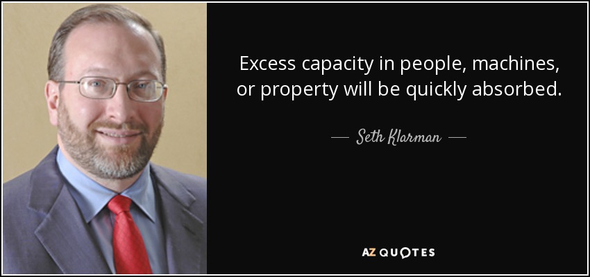 Excess capacity in people, machines, or property will be quickly absorbed. - Seth Klarman