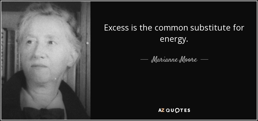 Excess is the common substitute for energy. - Marianne Moore