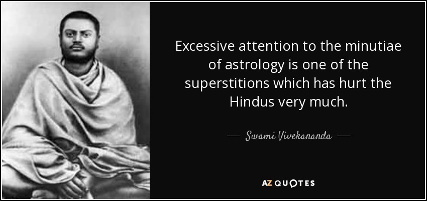 Excessive attention to the minutiae of astrology is one of the superstitions which has hurt the Hindus very much. - Swami Vivekananda