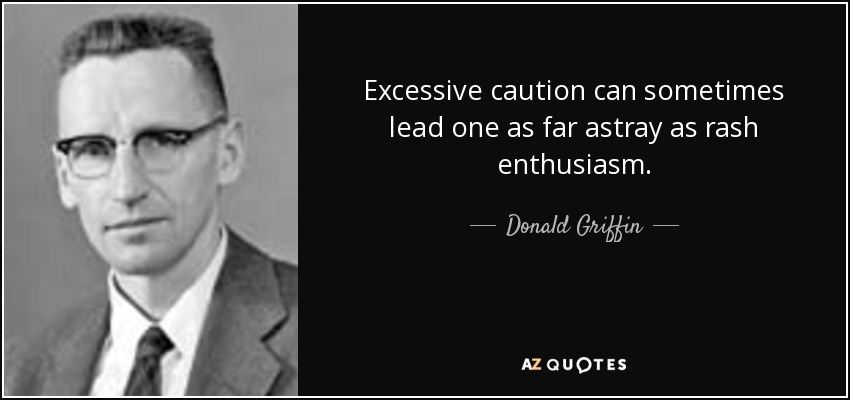 Excessive caution can sometimes lead one as far astray as rash enthusiasm. - Donald Griffin
