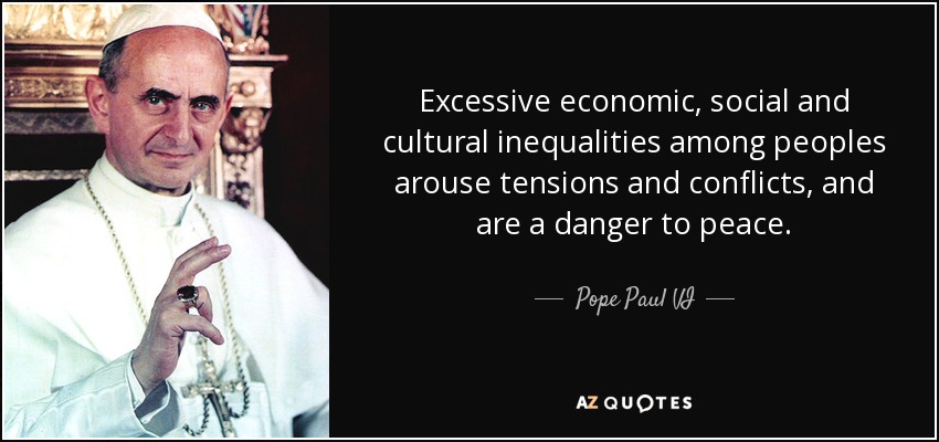 Excessive economic, social and cultural inequalities among peoples arouse tensions and conflicts, and are a danger to peace. - Pope Paul VI