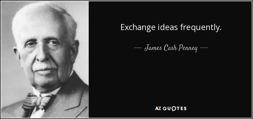 Exchange ideas frequently. - James Cash Penney