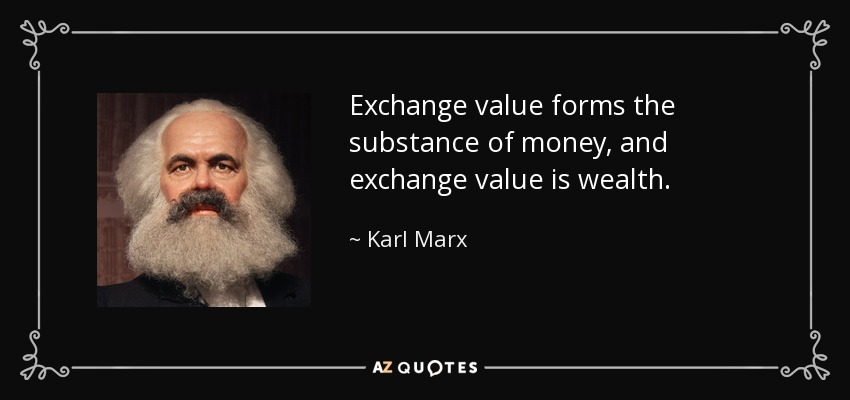 Exchange value forms the substance of money, and exchange value is wealth. - Karl Marx